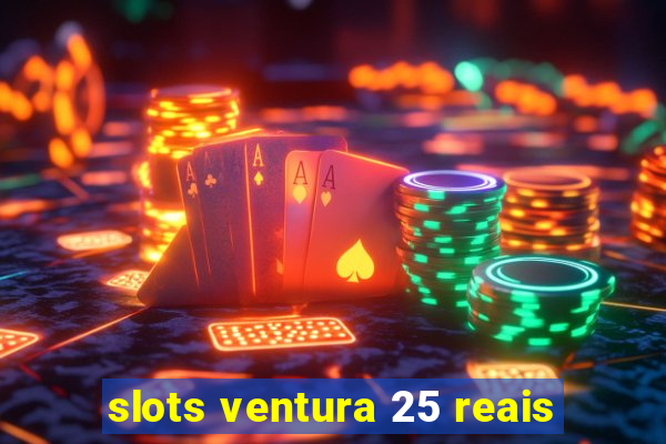 slots ventura 25 reais